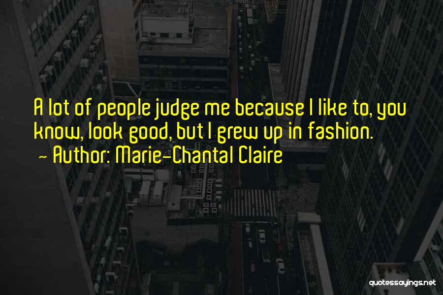 Marie-Chantal Claire Quotes: A Lot Of People Judge Me Because I Like To, You Know, Look Good, But I Grew Up In Fashion.