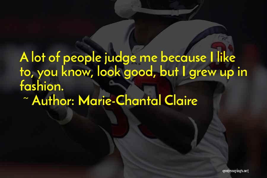 Marie-Chantal Claire Quotes: A Lot Of People Judge Me Because I Like To, You Know, Look Good, But I Grew Up In Fashion.