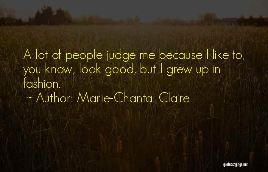 Marie-Chantal Claire Quotes: A Lot Of People Judge Me Because I Like To, You Know, Look Good, But I Grew Up In Fashion.