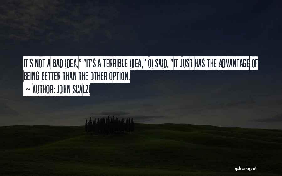John Scalzi Quotes: It's Not A Bad Idea. It's A Terrible Idea, Oi Said. It Just Has The Advantage Of Being Better Than