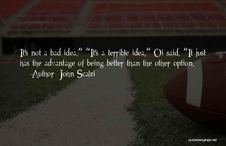 John Scalzi Quotes: It's Not A Bad Idea. It's A Terrible Idea, Oi Said. It Just Has The Advantage Of Being Better Than