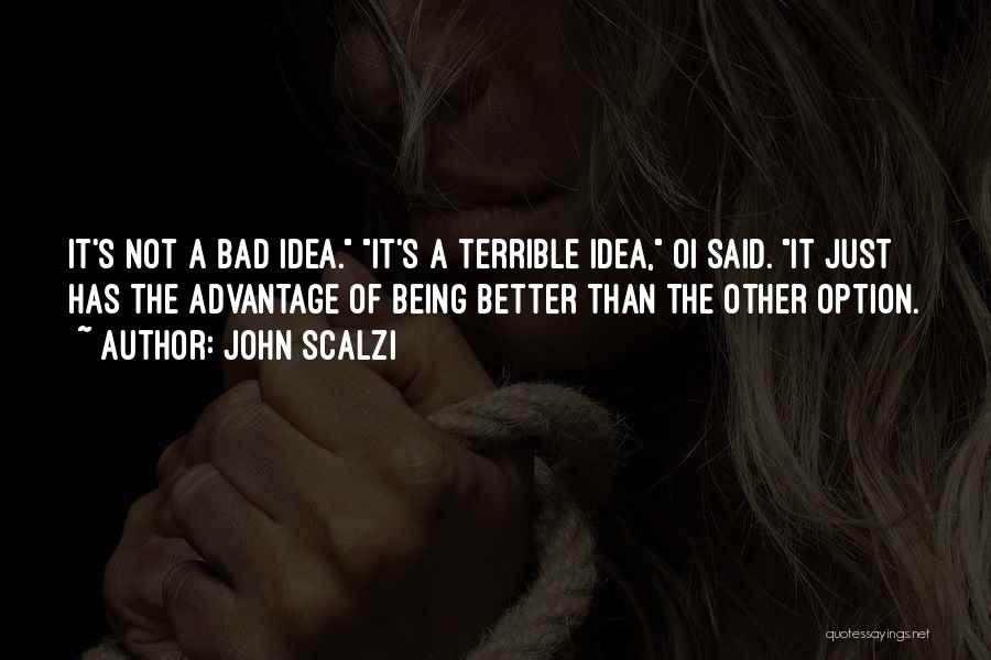 John Scalzi Quotes: It's Not A Bad Idea. It's A Terrible Idea, Oi Said. It Just Has The Advantage Of Being Better Than