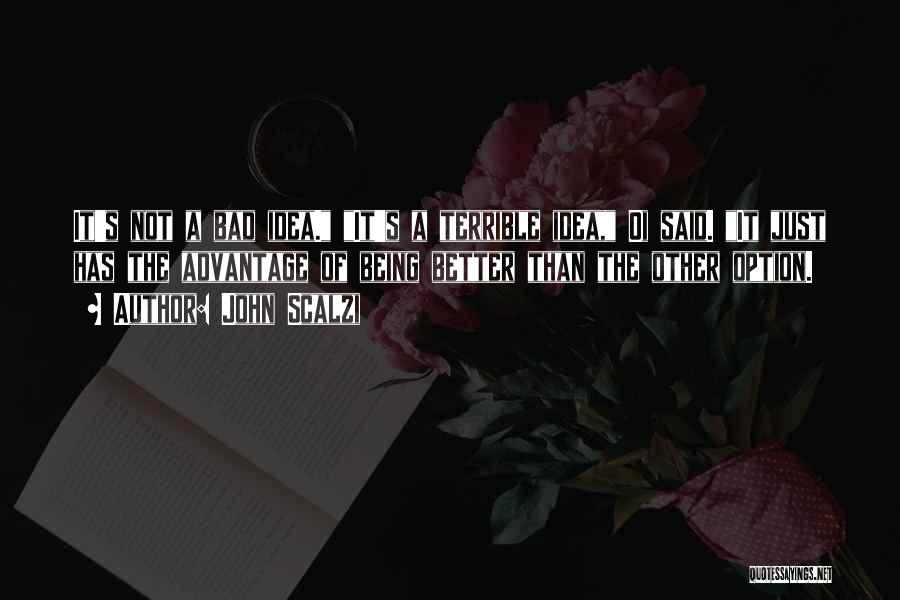 John Scalzi Quotes: It's Not A Bad Idea. It's A Terrible Idea, Oi Said. It Just Has The Advantage Of Being Better Than