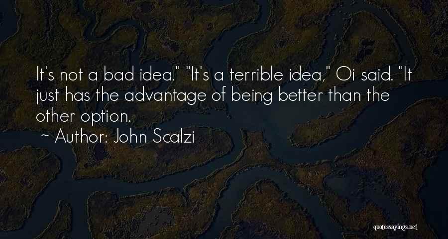 John Scalzi Quotes: It's Not A Bad Idea. It's A Terrible Idea, Oi Said. It Just Has The Advantage Of Being Better Than