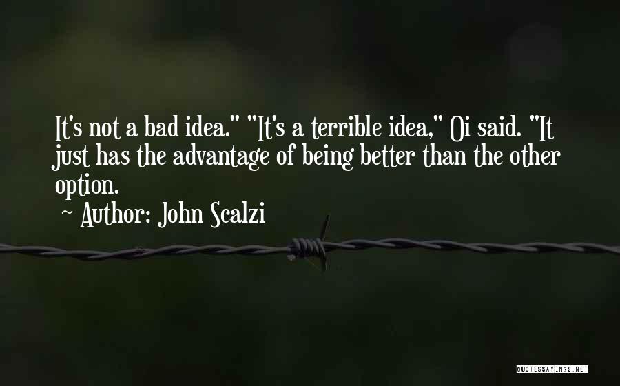 John Scalzi Quotes: It's Not A Bad Idea. It's A Terrible Idea, Oi Said. It Just Has The Advantage Of Being Better Than