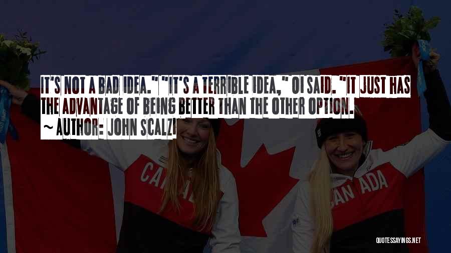 John Scalzi Quotes: It's Not A Bad Idea. It's A Terrible Idea, Oi Said. It Just Has The Advantage Of Being Better Than