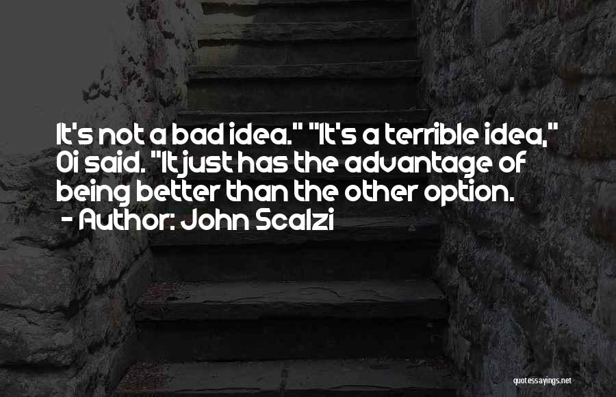 John Scalzi Quotes: It's Not A Bad Idea. It's A Terrible Idea, Oi Said. It Just Has The Advantage Of Being Better Than