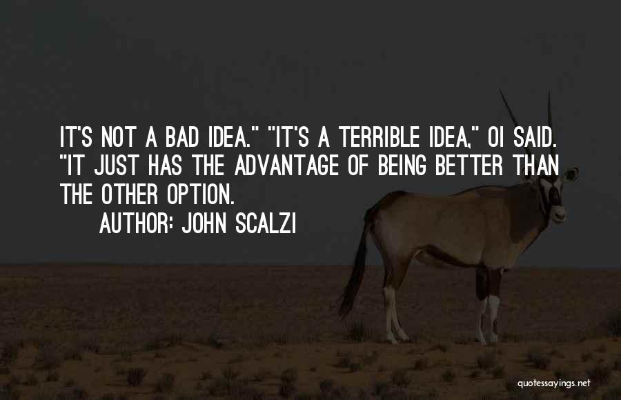 John Scalzi Quotes: It's Not A Bad Idea. It's A Terrible Idea, Oi Said. It Just Has The Advantage Of Being Better Than