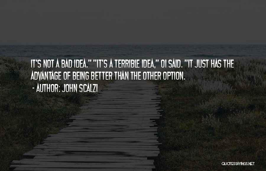 John Scalzi Quotes: It's Not A Bad Idea. It's A Terrible Idea, Oi Said. It Just Has The Advantage Of Being Better Than