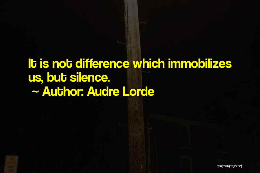 Audre Lorde Quotes: It Is Not Difference Which Immobilizes Us, But Silence.