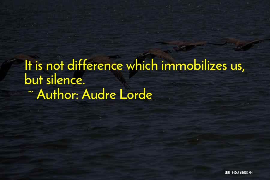 Audre Lorde Quotes: It Is Not Difference Which Immobilizes Us, But Silence.