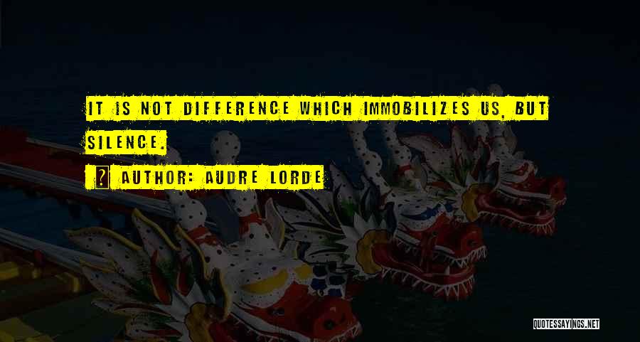 Audre Lorde Quotes: It Is Not Difference Which Immobilizes Us, But Silence.