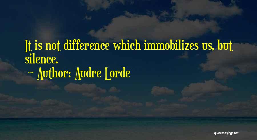 Audre Lorde Quotes: It Is Not Difference Which Immobilizes Us, But Silence.