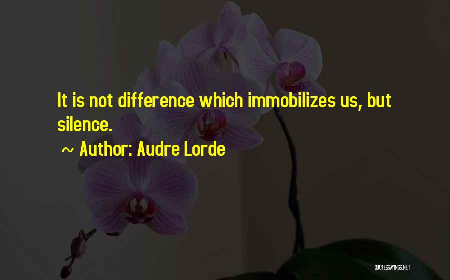 Audre Lorde Quotes: It Is Not Difference Which Immobilizes Us, But Silence.