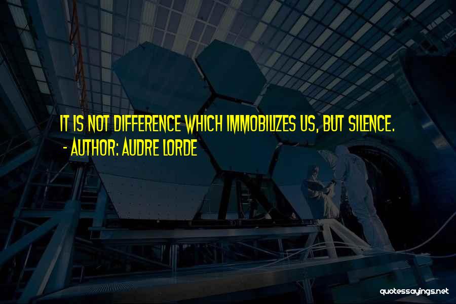 Audre Lorde Quotes: It Is Not Difference Which Immobilizes Us, But Silence.