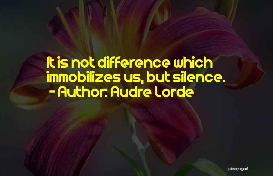 Audre Lorde Quotes: It Is Not Difference Which Immobilizes Us, But Silence.