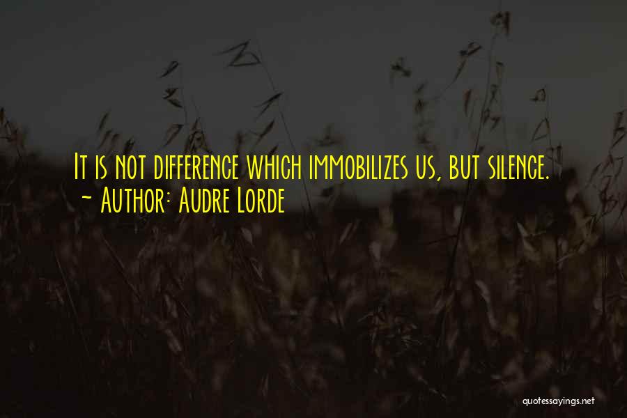 Audre Lorde Quotes: It Is Not Difference Which Immobilizes Us, But Silence.