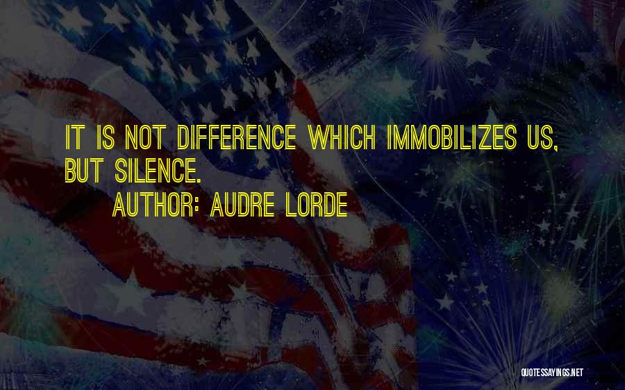 Audre Lorde Quotes: It Is Not Difference Which Immobilizes Us, But Silence.
