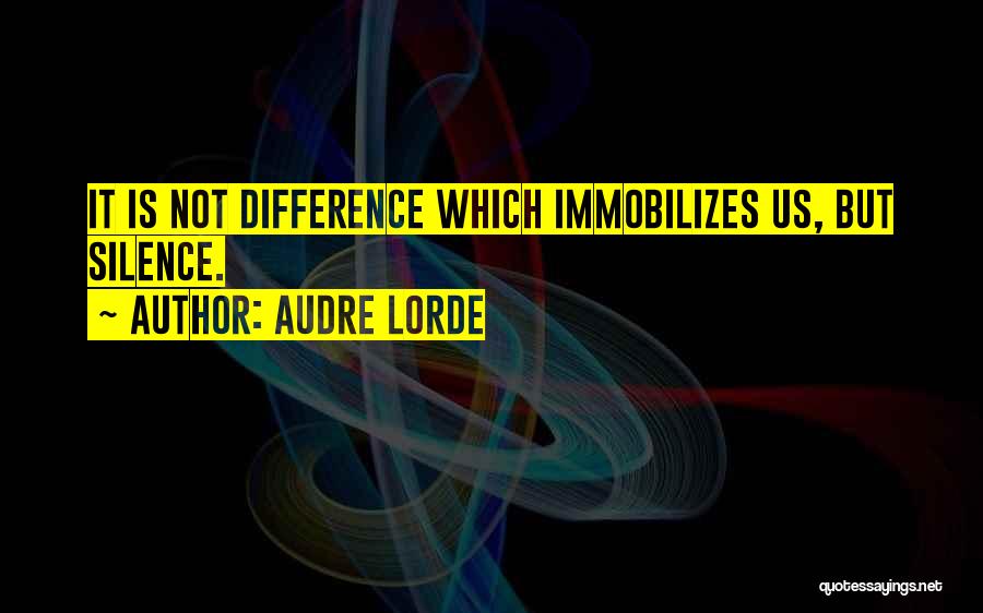 Audre Lorde Quotes: It Is Not Difference Which Immobilizes Us, But Silence.