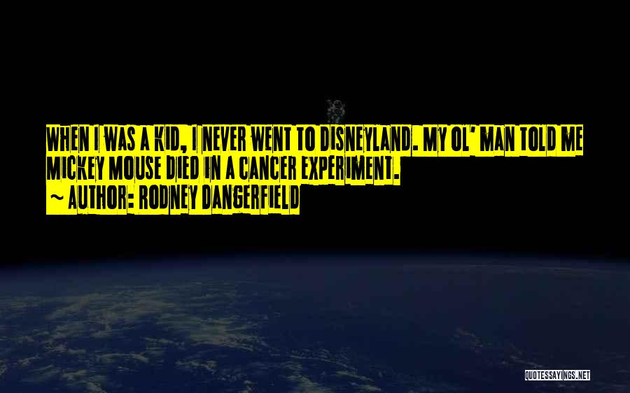 Rodney Dangerfield Quotes: When I Was A Kid, I Never Went To Disneyland. My Ol' Man Told Me Mickey Mouse Died In A