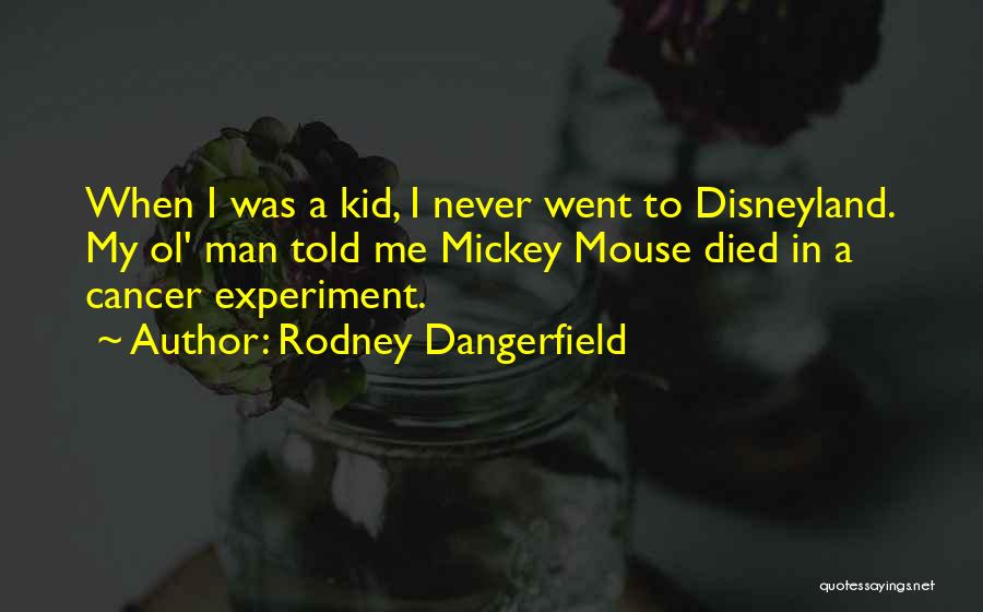 Rodney Dangerfield Quotes: When I Was A Kid, I Never Went To Disneyland. My Ol' Man Told Me Mickey Mouse Died In A