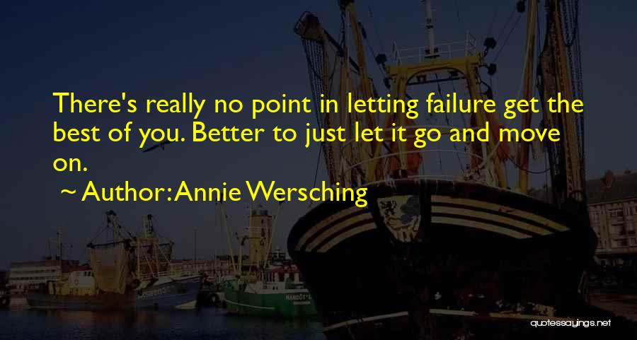 Annie Wersching Quotes: There's Really No Point In Letting Failure Get The Best Of You. Better To Just Let It Go And Move