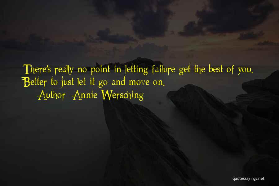 Annie Wersching Quotes: There's Really No Point In Letting Failure Get The Best Of You. Better To Just Let It Go And Move