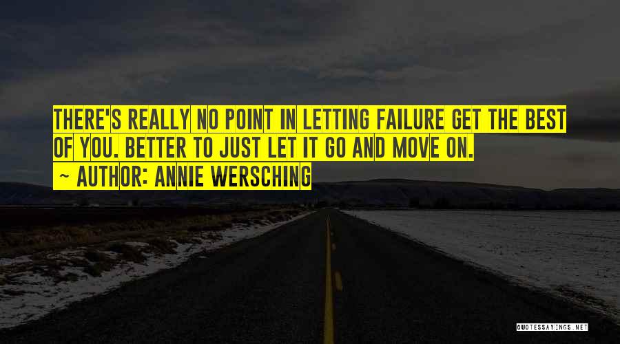 Annie Wersching Quotes: There's Really No Point In Letting Failure Get The Best Of You. Better To Just Let It Go And Move