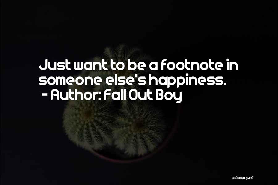 Fall Out Boy Quotes: Just Want To Be A Footnote In Someone Else's Happiness.