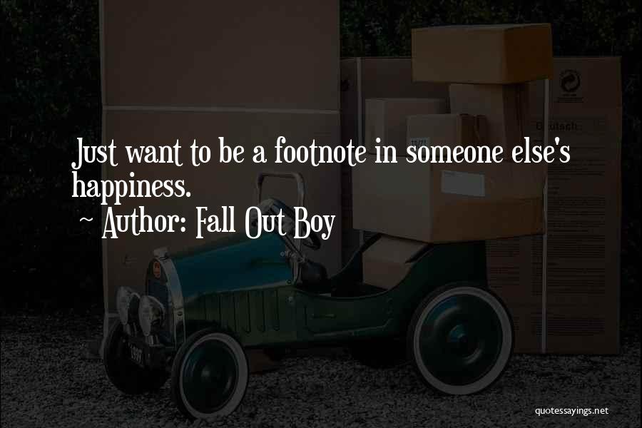 Fall Out Boy Quotes: Just Want To Be A Footnote In Someone Else's Happiness.