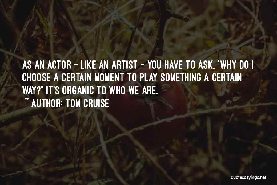Tom Cruise Quotes: As An Actor - Like An Artist - You Have To Ask, Why Do I Choose A Certain Moment To