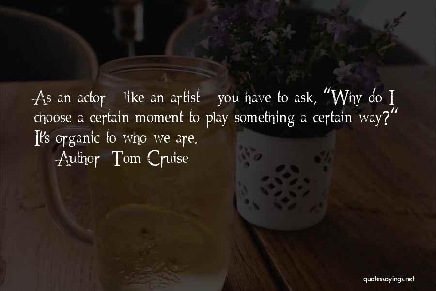 Tom Cruise Quotes: As An Actor - Like An Artist - You Have To Ask, Why Do I Choose A Certain Moment To
