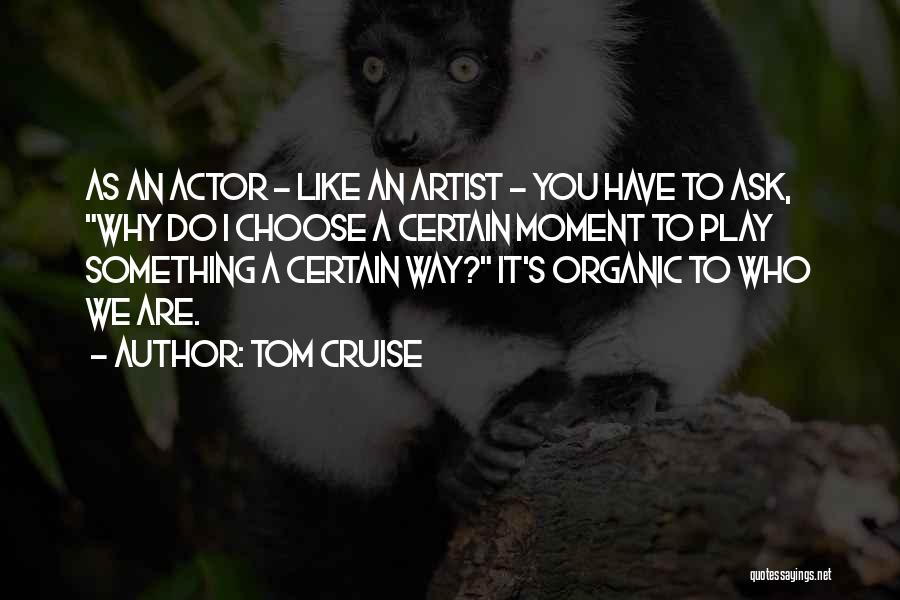 Tom Cruise Quotes: As An Actor - Like An Artist - You Have To Ask, Why Do I Choose A Certain Moment To