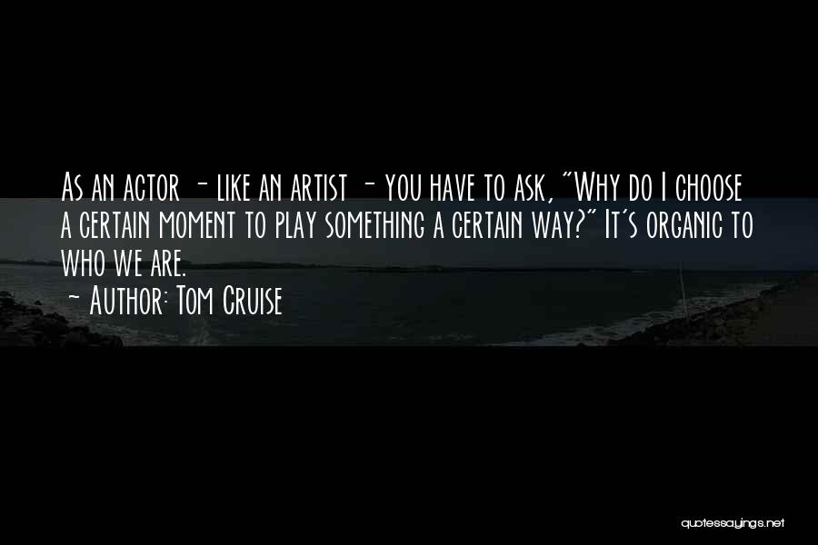 Tom Cruise Quotes: As An Actor - Like An Artist - You Have To Ask, Why Do I Choose A Certain Moment To