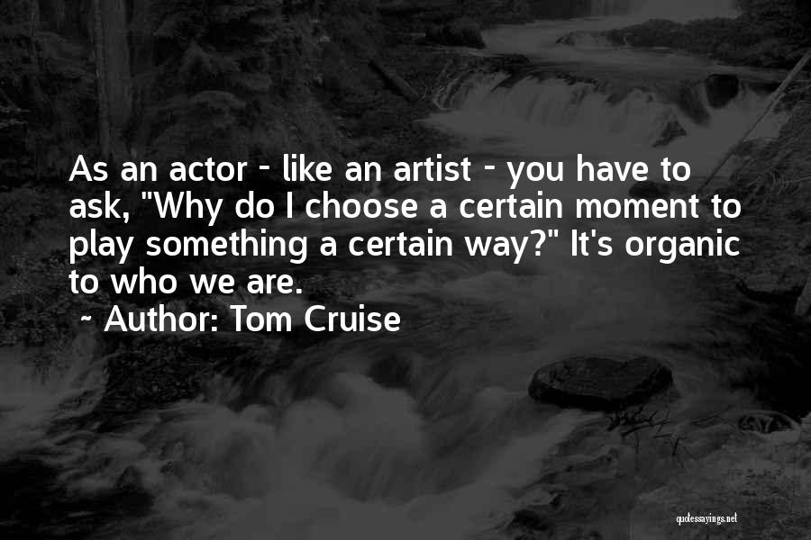 Tom Cruise Quotes: As An Actor - Like An Artist - You Have To Ask, Why Do I Choose A Certain Moment To