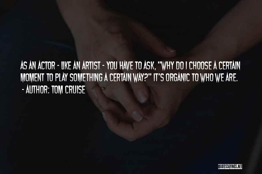 Tom Cruise Quotes: As An Actor - Like An Artist - You Have To Ask, Why Do I Choose A Certain Moment To