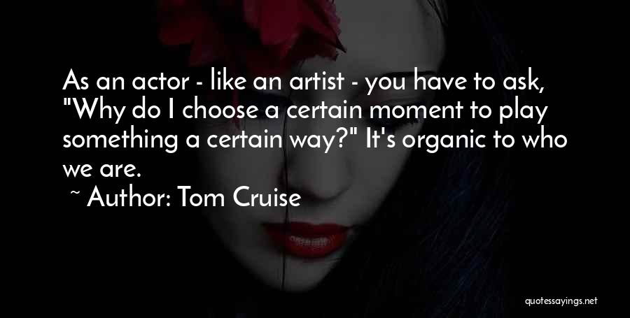 Tom Cruise Quotes: As An Actor - Like An Artist - You Have To Ask, Why Do I Choose A Certain Moment To