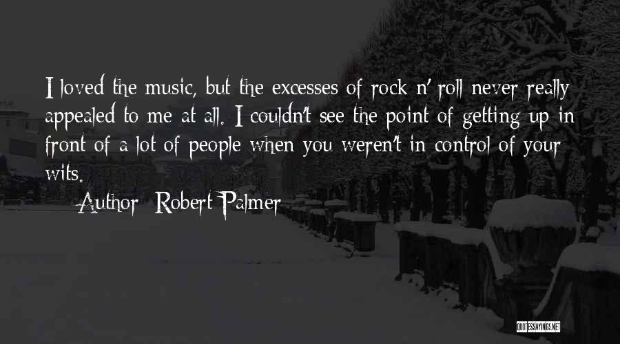 Robert Palmer Quotes: I Loved The Music, But The Excesses Of Rock N' Roll Never Really Appealed To Me At All. I Couldn't