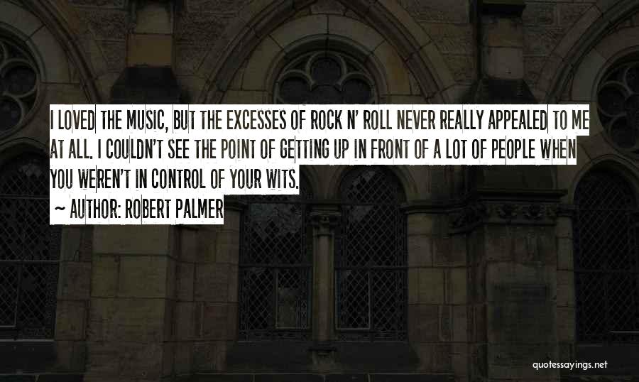 Robert Palmer Quotes: I Loved The Music, But The Excesses Of Rock N' Roll Never Really Appealed To Me At All. I Couldn't