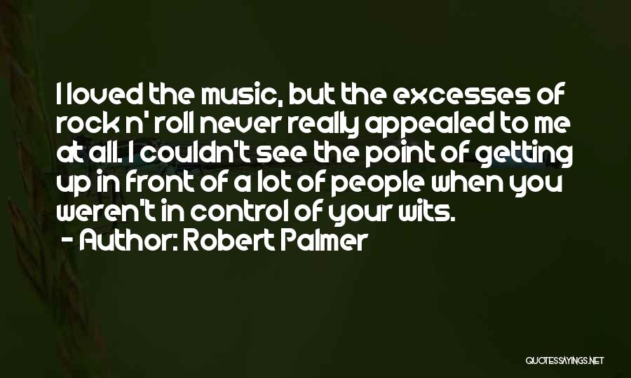 Robert Palmer Quotes: I Loved The Music, But The Excesses Of Rock N' Roll Never Really Appealed To Me At All. I Couldn't