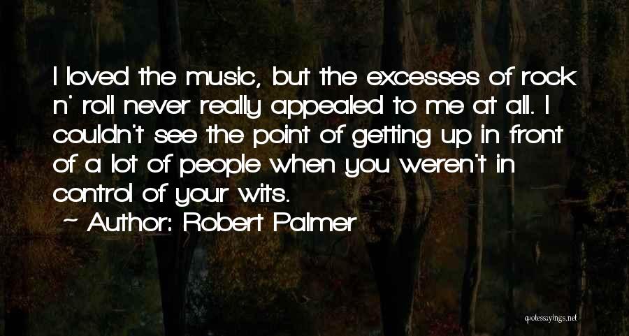 Robert Palmer Quotes: I Loved The Music, But The Excesses Of Rock N' Roll Never Really Appealed To Me At All. I Couldn't