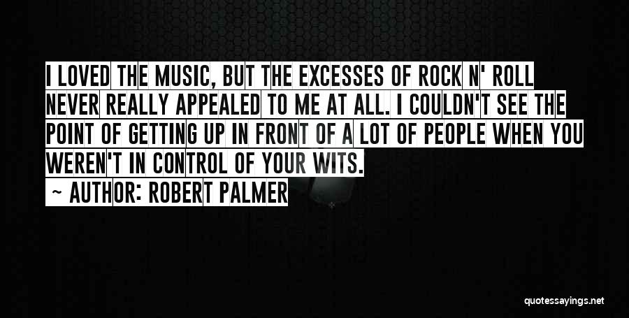 Robert Palmer Quotes: I Loved The Music, But The Excesses Of Rock N' Roll Never Really Appealed To Me At All. I Couldn't