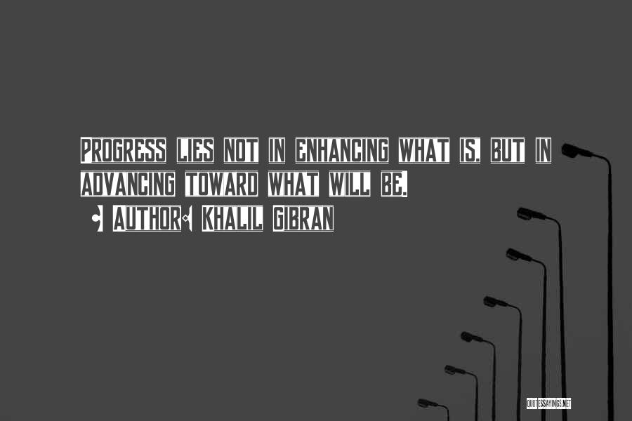 Khalil Gibran Quotes: Progress Lies Not In Enhancing What Is, But In Advancing Toward What Will Be.