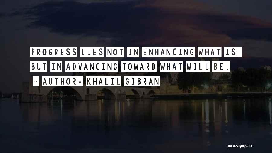 Khalil Gibran Quotes: Progress Lies Not In Enhancing What Is, But In Advancing Toward What Will Be.