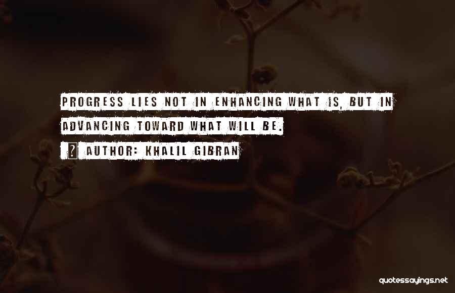 Khalil Gibran Quotes: Progress Lies Not In Enhancing What Is, But In Advancing Toward What Will Be.