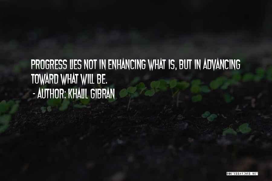 Khalil Gibran Quotes: Progress Lies Not In Enhancing What Is, But In Advancing Toward What Will Be.