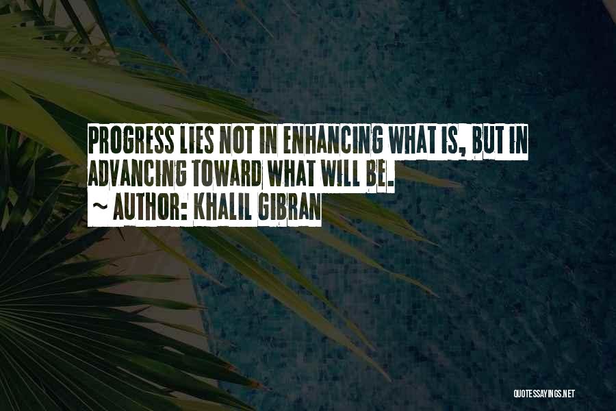 Khalil Gibran Quotes: Progress Lies Not In Enhancing What Is, But In Advancing Toward What Will Be.