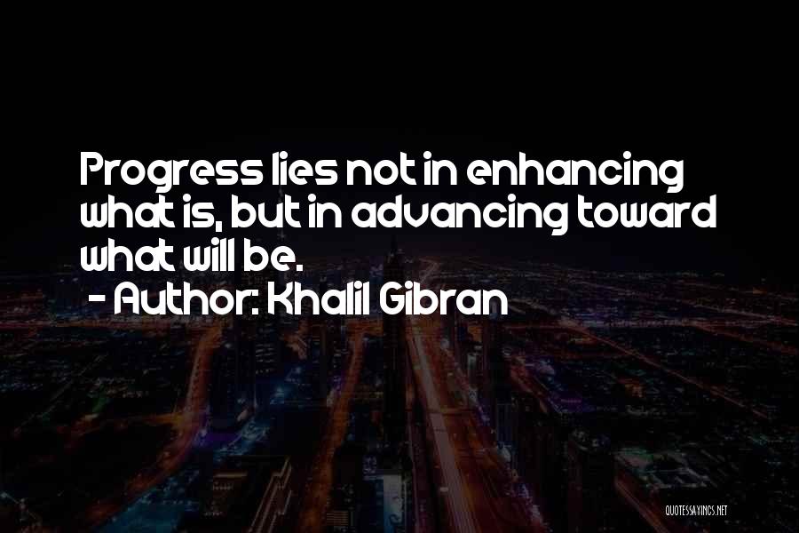 Khalil Gibran Quotes: Progress Lies Not In Enhancing What Is, But In Advancing Toward What Will Be.