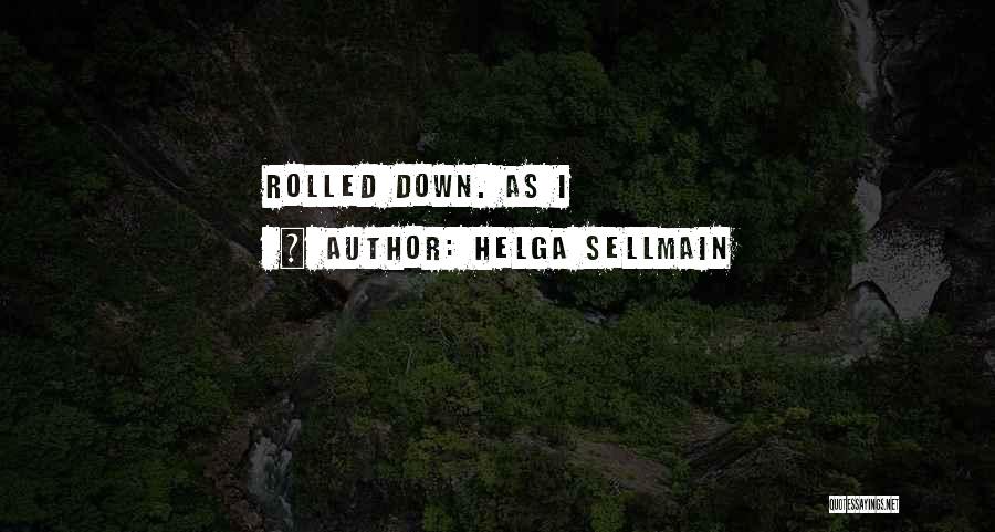 Helga Sellmain Quotes: Rolled Down. As I