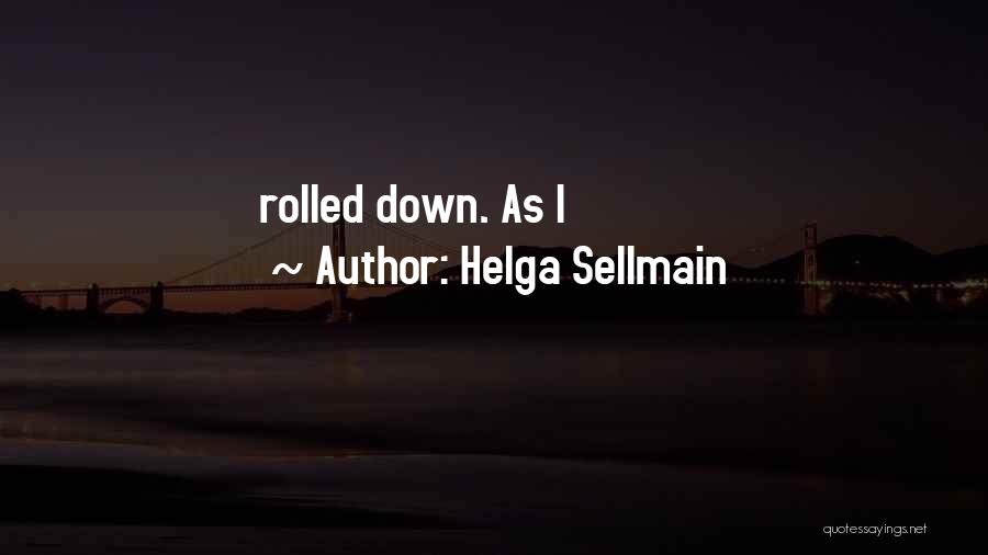 Helga Sellmain Quotes: Rolled Down. As I